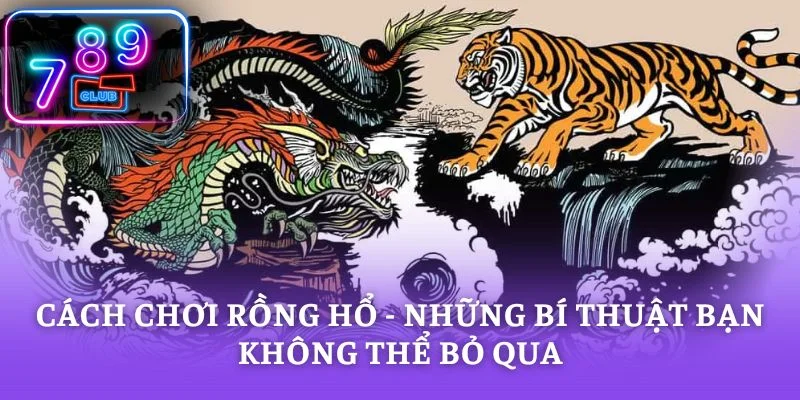 Cách Chơi Rồng Hổ - Những Bí Thuật Bạn Không Thể Bỏ Qua