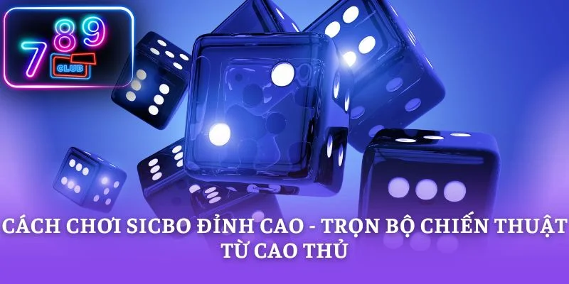 Cách Chơi Sicbo Đỉnh Cao - Trọn Bộ Chiến Thuật Từ Cao Thủ