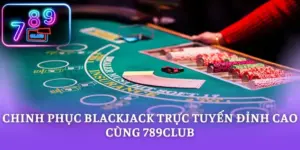Chinh Phục Blackjack Trực Tuyến Đỉnh Cao Cùng 789CLUB