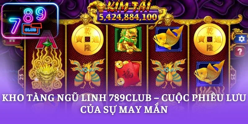 Kho Tàng Ngũ Linh 789CLUB – Cuộc Phiêu Lưu Của Sự May Mắn