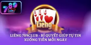Liêng 789CLUB - Bí Quyết Giúp Tự Tin Xuống Tiền Mỗi Ngày