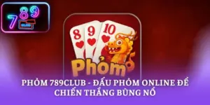 Phỏm 789CLUB - Đấu Phỏm Online Để Chiến Thắng Bùng Nổ