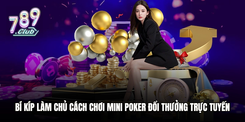 Bí kíp làm chủ cách chơi mini Poker đổi thưởng trực tuyến