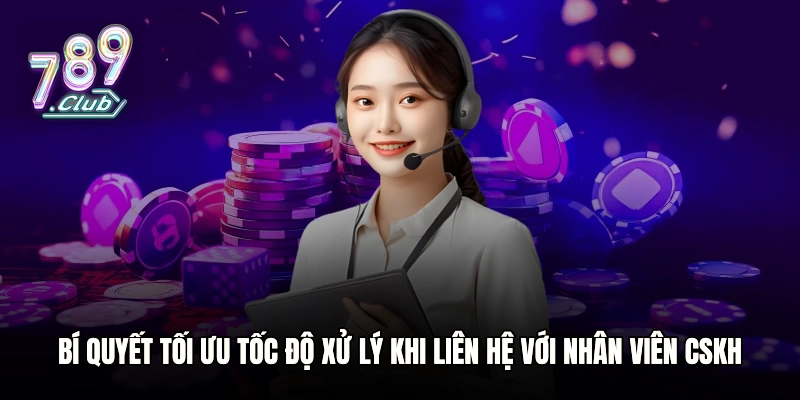 Bí quyết tối ưu tốc độ xử lý khi liên hệ với nhân viên CSKH