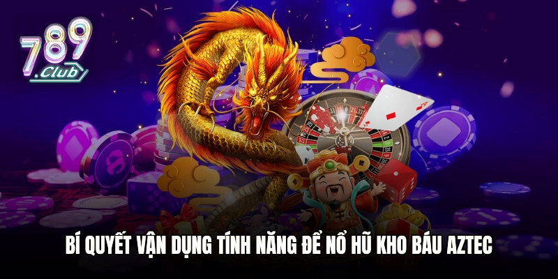 Bí quyết vận dụng tính năng để nổ hũ Kho Báu Aztec