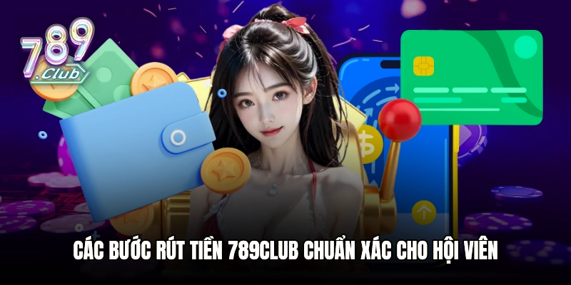 Các bước rút tiền 789club chuẩn xác cho hội viên
