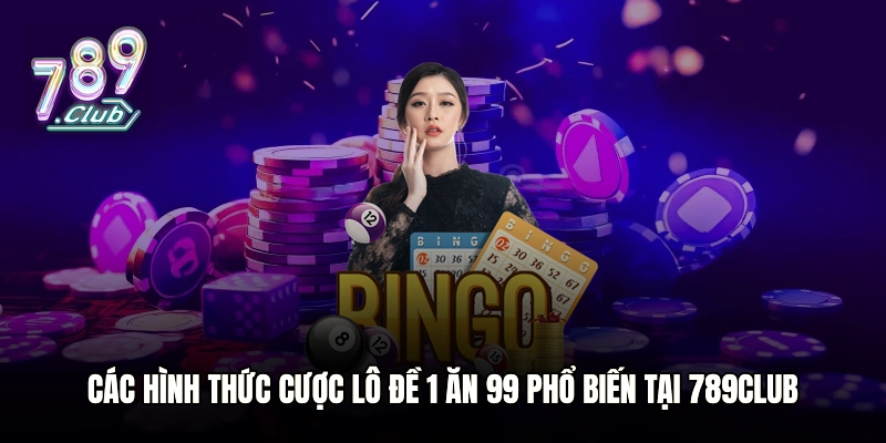 Các hình thức cược lô đề 1 ăn 99 phổ biến tại 789club