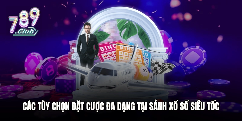 Các tùy chọn đặt cược đa dạng tại sảnh xổ số siêu tốc