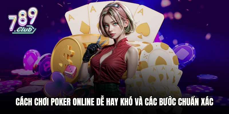 Cách chơi Poker online dễ hay khó và các bước chuẩn xác