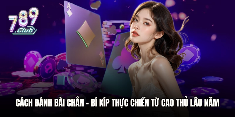 Cách Đánh Bài Chắn - Bí Kíp Thực Chiến Từ Cao Thủ Lâu Năm