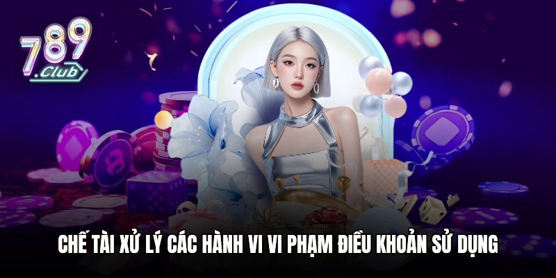 Chế tài nghiêm khắc xử lý các hành vi vi phạm điều khoản sử dụng