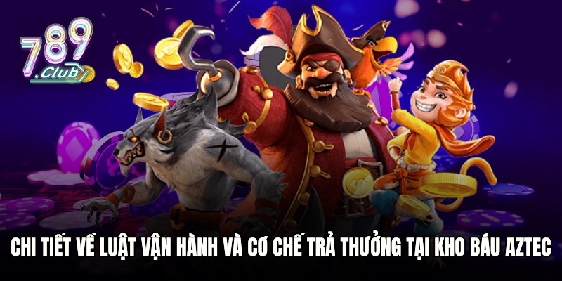 Chi tiết về luật vận hành và cơ chế trả thưởng tại Kho Báu Aztec