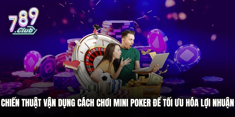 Chiến thuật vận dụng cách chơi mini Poker để tối ưu hóa lợi nhuận