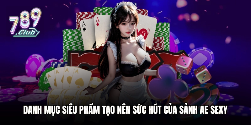Danh mục siêu phẩm tạo nên sức hút của sảnh AE Sexy
