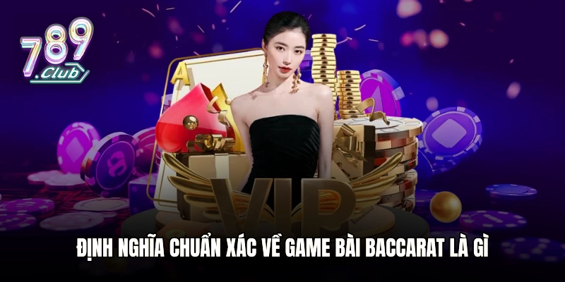 Định nghĩa chuẩn xác về game bài Baccarat là gì