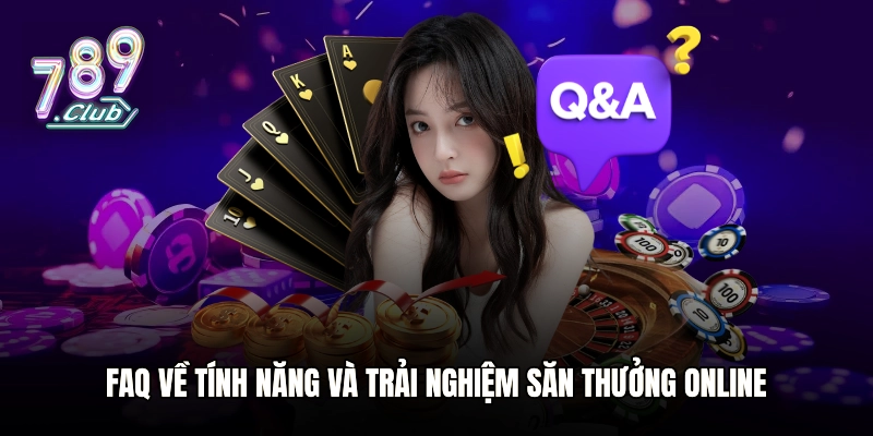 FAQ về tính năng và trải nghiệm săn thưởng online