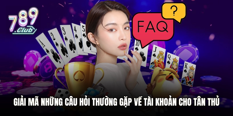 Giải mã những câu hỏi thường gặp về tài khoản cho tân thủ