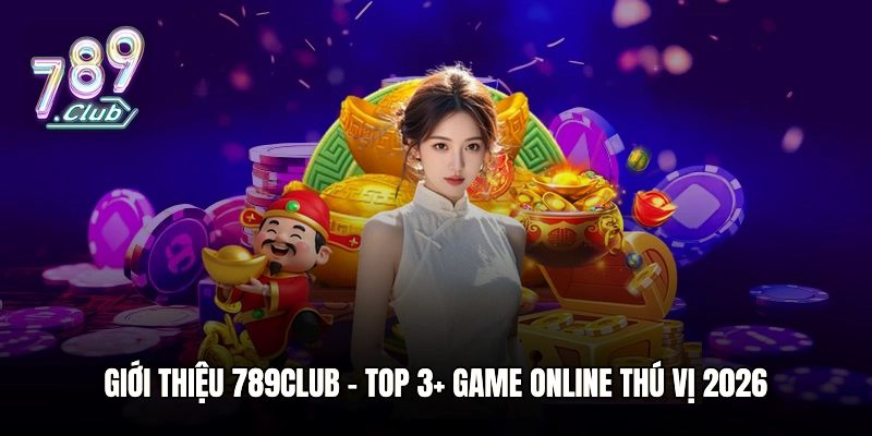 Giới thiệu 789club - TOP 3+ game online thú vị 2026