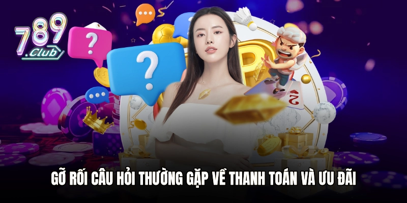 Gỡ rối câu hỏi thường gặp về thanh toán và ưu đãi
