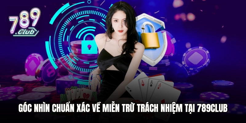 Góc nhìn chuẩn xác về miễn trừ trách nhiệm tại 789club