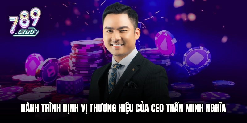 Hành trình định vị thương hiệu của CEO Trần Minh Nghĩa