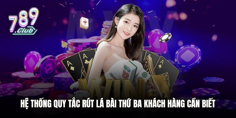 Hệ thống quy tắc rút lá bài thứ ba khách hàng cần biết