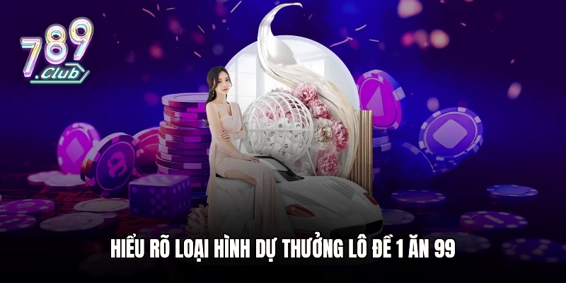 Hiểu rõ loại hình dự thưởng lô đề 1 ăn 99