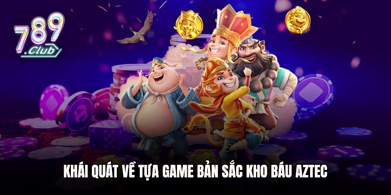 Khái quát về tựa game bản sắc Kho Báu Aztec