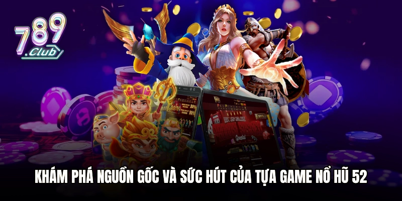 Khám phá nguồn gốc và sức hút của tựa game Nổ Hũ 52