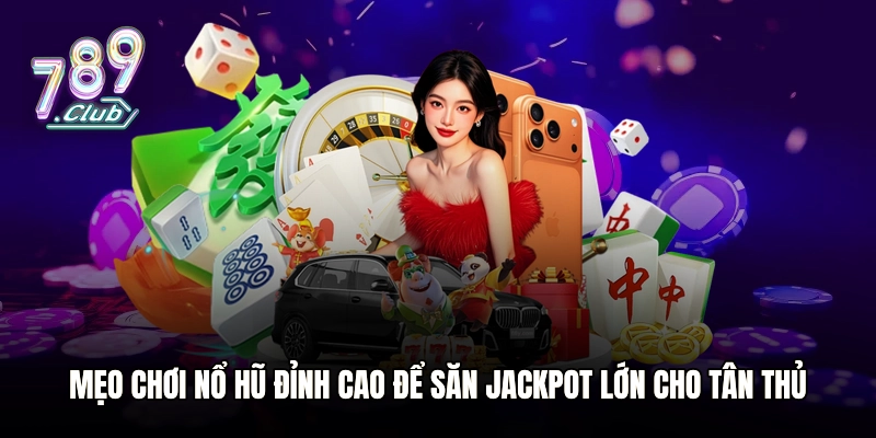 Mẹo Chơi Nổ Hũ Đỉnh Cao Để Săn Jackpot Lớn Cho Tân Thủ