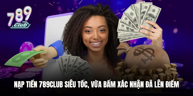 Nạp Tiền 789club Siêu Tốc, Vừa Bấm Xác Nhận Đã Lên Điểm