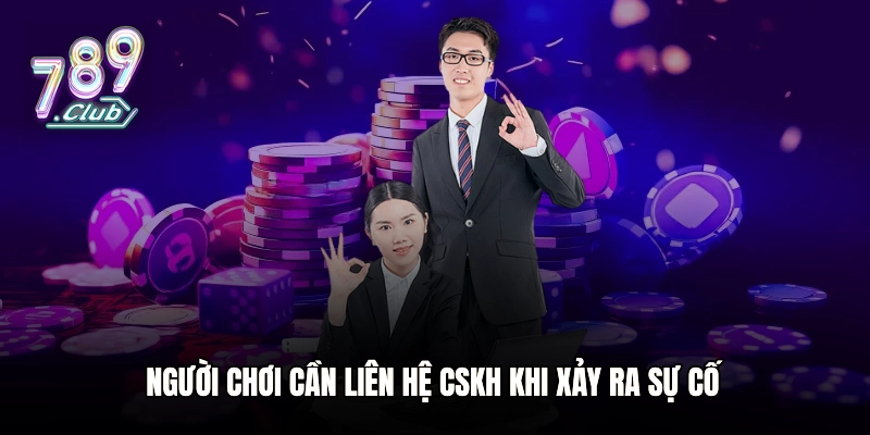 Người chơi cần liên hệ CSKH khi xảy ra sự cố