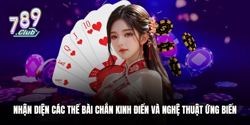 Nhận diện các thế bài Chắn kinh điển và nghệ thuật ứng biến