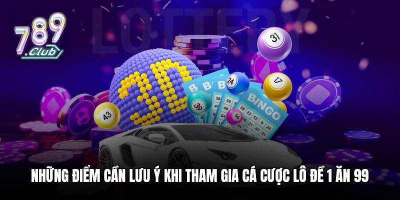 Những điểm cần lưu ý khi tham gia cá cược lô đề 1 ăn 99
