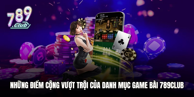 Những điểm cộng vượt trội của danh mục Game bài 789club
