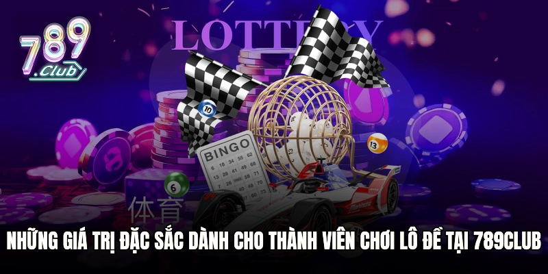 Những giá trị đặc sắc dành cho thành viên chơi lô đề tại 789club