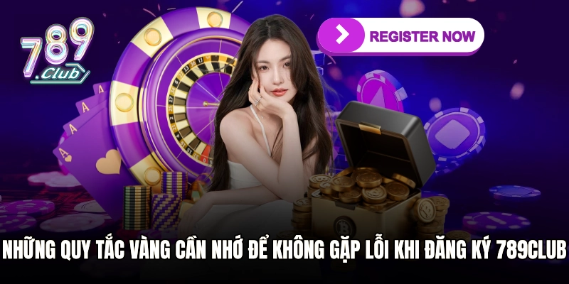 Những quy tắc vàng cần nhớ để không gặp lỗi khi đăng ký 789club