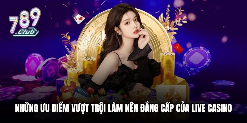 Những ưu điểm vượt trội làm nên đẳng cấp của Live casino