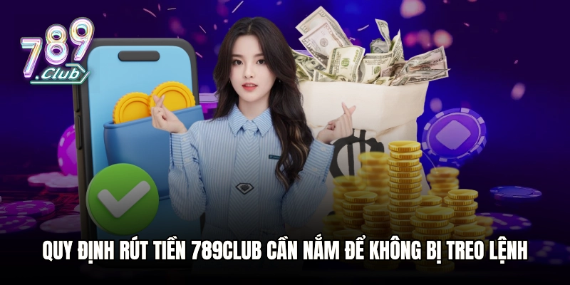 Quy định rút tiền 789club cần nắm để không bị treo lệnh