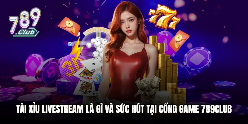 Tài Xỉu livestream là gì và sức hút tại cổng game 789club