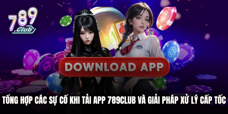 Tổng hợp các sự cố khi tải app 789club và giải pháp xử lý cấp tốc