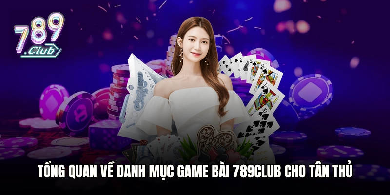 Tổng quan về danh mục Game bài 789club cho tân thủ