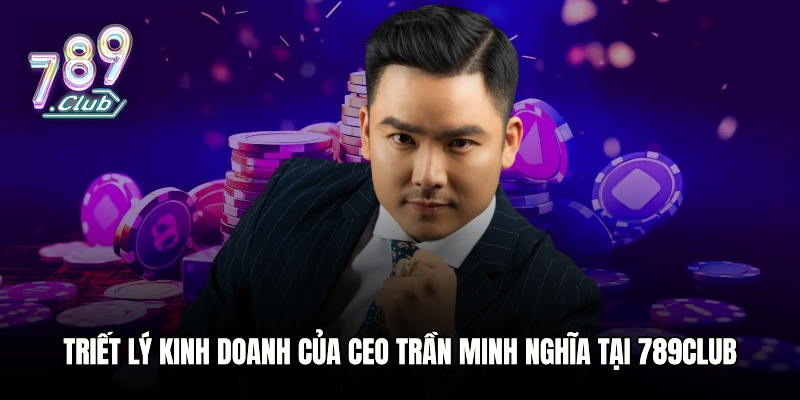 Triết lý kinh doanh của CEO Trần Minh Nghĩa tại 789club