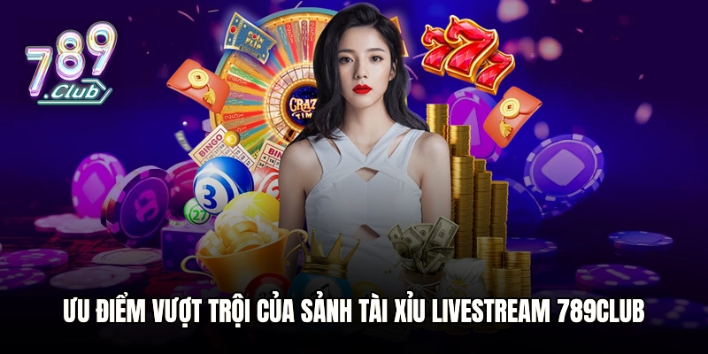 Ưu điểm vượt trội của sảnh Tài Xỉu livestream 789club